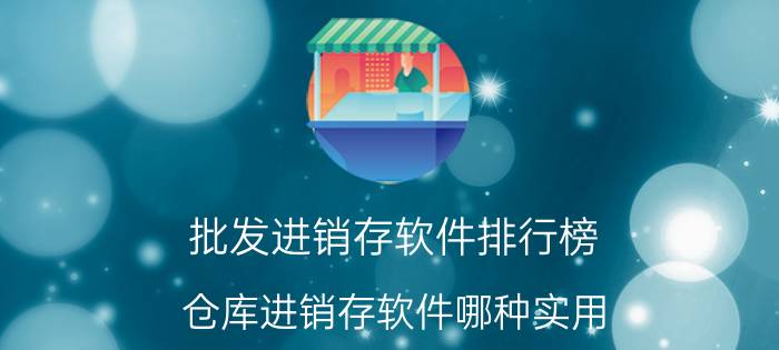 批发进销存软件排行榜 仓库进销存软件哪种实用？